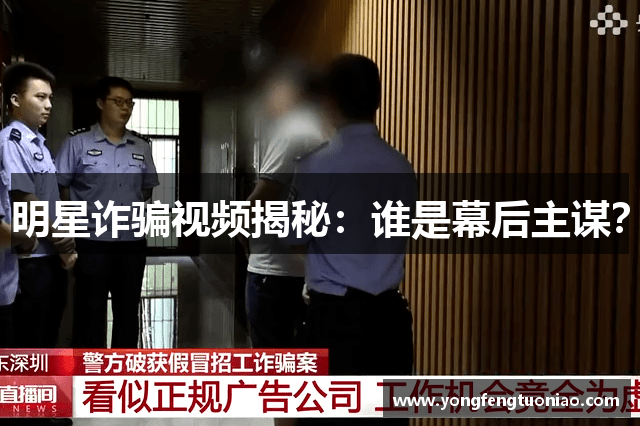 明星诈骗视频揭秘：谁是幕后主谋？