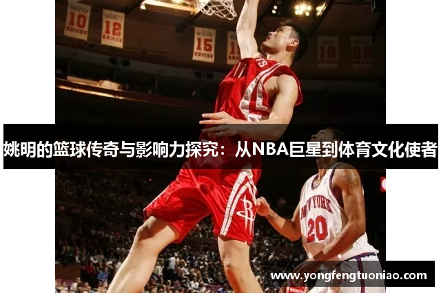 姚明的篮球传奇与影响力探究：从NBA巨星到体育文化使者