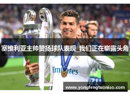 塞维利亚主帅赞扬球队表现_我们正在崭露头角