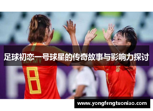 足球初恋一号球星的传奇故事与影响力探讨