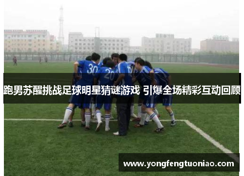 跑男苏醒挑战足球明星猜谜游戏 引爆全场精彩互动回顾