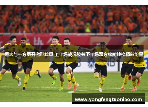恒大与一方展开激烈较量 上半场战况胶着下半场双方攻防转换精彩纷呈