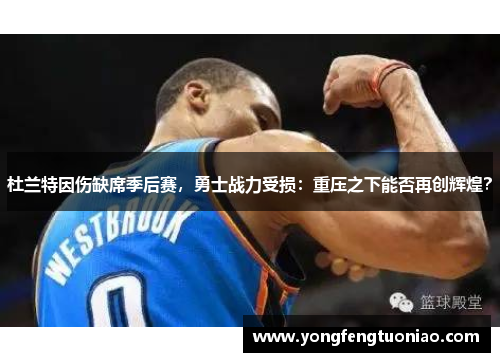 杜兰特因伤缺席季后赛，勇士战力受损：重压之下能否再创辉煌？