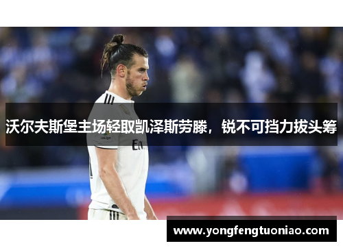 沃尔夫斯堡主场轻取凯泽斯劳滕，锐不可挡力拔头筹