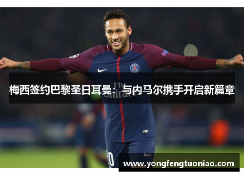 梅西签约巴黎圣日耳曼：与内马尔携手开启新篇章